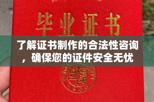 定州了解证书制作的合法性咨询，确保您的证件安全无忧