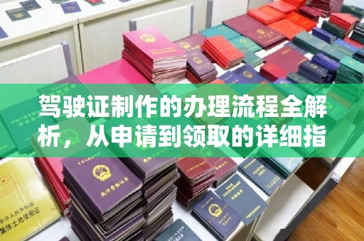 定州驾驶证制作的办理流程全解析，从申请到领取的详细指南