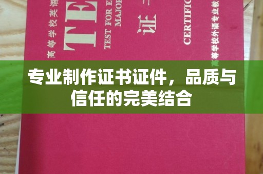 定州专业制作证书证件，品质与信任的完美结合
