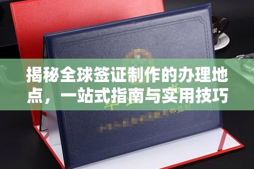 定州揭秘全球签证制作的办理地点，一站式指南与实用技巧