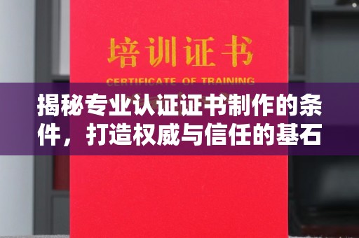 定州揭秘专业认证证书制作的条件，打造权威与信任的基石