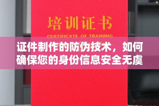 定州证件制作的防伪技术，如何确保您的身份信息安全无虞？