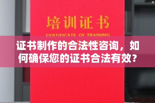 定州证书制作的合法性咨询，如何确保您的证书合法有效？