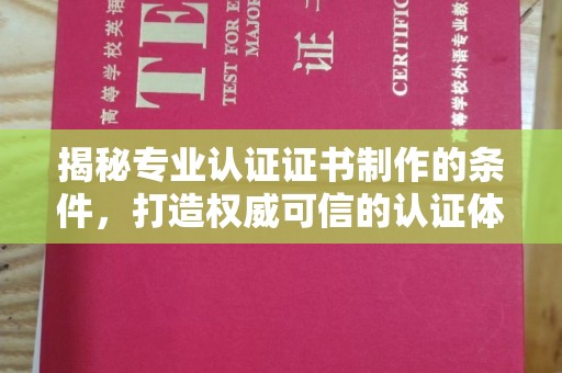 定州揭秘专业认证证书制作的条件，打造权威可信的认证体系