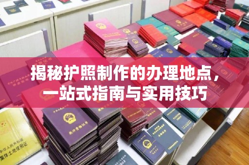 定州揭秘护照制作的办理地点，一站式指南与实用技巧