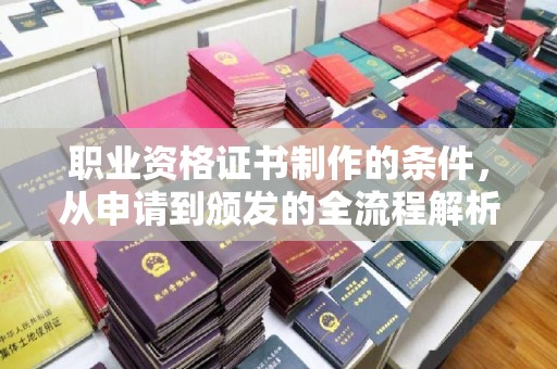 定州职业资格证书制作的条件，从申请到颁发的全流程解析