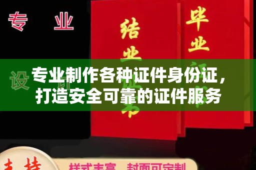 定州专业制作各种证件身份证，打造安全可靠的证件服务