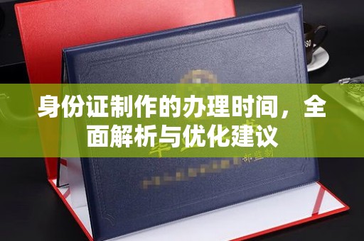 定州身份证制作的办理时间，全面解析与优化建议