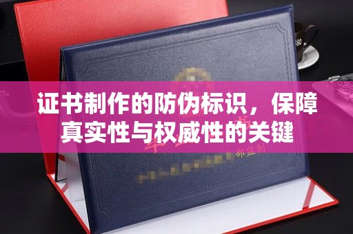 定州证书制作的防伪标识，保障真实性与权威性的关键
